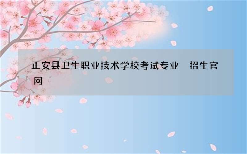 正安县卫生职业技术学校考试专业 招生官网